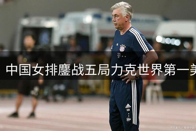 中国女排鏖战五局力克世界第一美国队 强势挺进世联赛半决赛